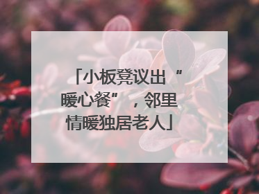 小板凳议出“暖心餐”，邻里情暖独居老人