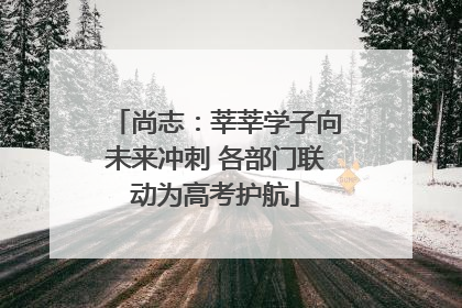 尚志：莘莘学子向未来冲刺 各部门联动为高考护航