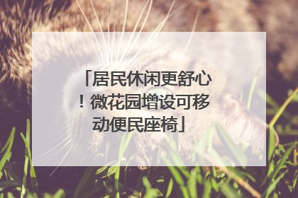 居民休闲更舒心！微花园增设可移动便民座椅
