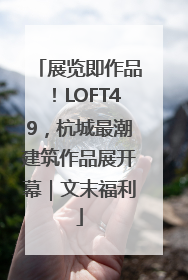 展览即作品！LOFT49，杭城最潮建筑作品展开幕｜文末福利