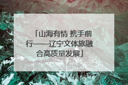 山海有情 携手前行——辽宁文体旅融合高质量发展