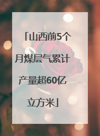 山西前5个月煤层气累计产量超60亿立方米