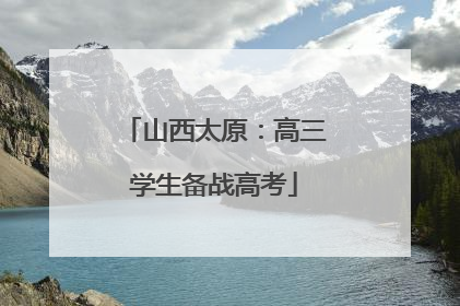 山西太原：高三学生备战高考