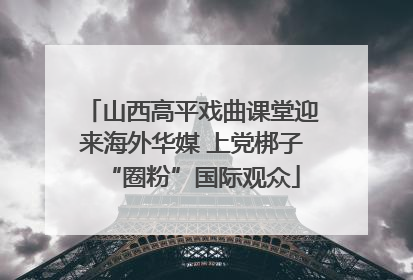 山西高平戏曲课堂迎来海外华媒 上党梆子“圈粉”国际观众