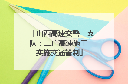 山西高速交警一支队：二广高速施工 实施交通管制