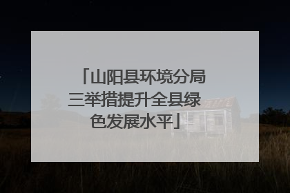 山阳县环境分局三举措提升全县绿色发展水平