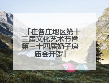 崔各庄地区第十三届文化艺术节暨第三十四届奶子房庙会开锣