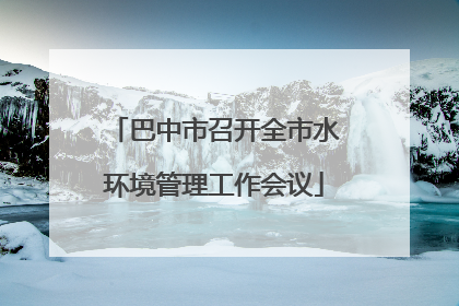 巴中市召开全市水环境管理工作会议