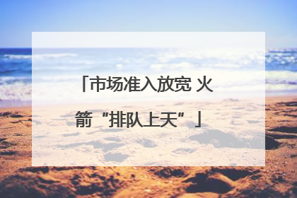 市场准入放宽 火箭“排队上天”
