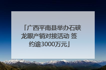 广西平南县举办石硖龙眼产销对接活动 签约逾3000万元