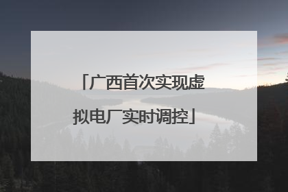 广西首次实现虚拟电厂实时调控