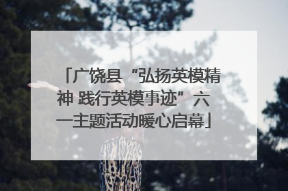 广饶县“弘扬英模精神 践行英模事迹”六一主题活动暖心启幕