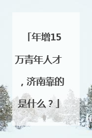 年增15万青年人才，济南靠的是什么？