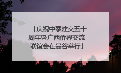 庆祝中泰建交五十周年暨广西侨界交流联谊会在曼谷举行