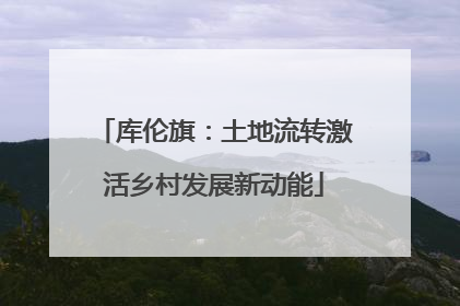 库伦旗：土地流转激活乡村发展新动能
