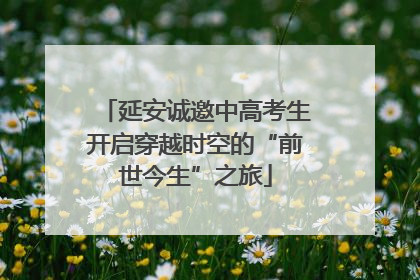 延安诚邀中高考生开启穿越时空的“前世今生”之旅