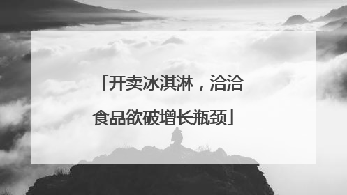 开卖冰淇淋，洽洽食品欲破增长瓶颈