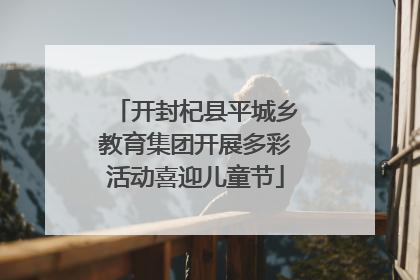 开封杞县平城乡教育集团开展多彩活动喜迎儿童节