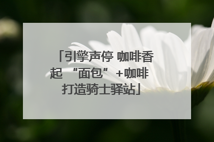 引擎声停 咖啡香起 “面包”+咖啡 打造骑士驿站