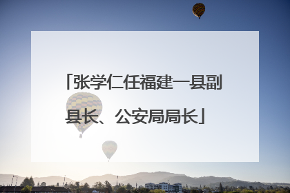 张学仁任福建一县副县长、公安局局长