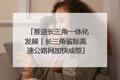 推进长三角一体化发展｜长三角省际高速公路网加快成型