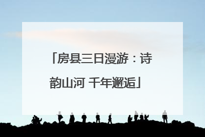 房县三日漫游：诗韵山河 千年邂逅