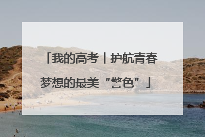 我的高考丨护航青春梦想的最美“警色”