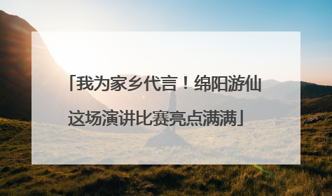 我为家乡代言！绵阳游仙这场演讲比赛亮点满满