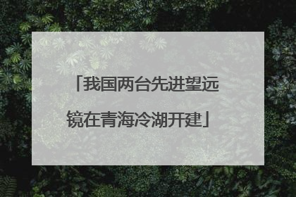 我国两台先进望远镜在青海冷湖开建