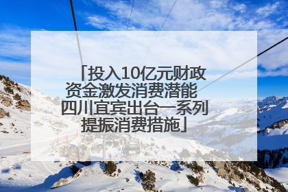 投入10亿元财政资金激发消费潜能 四川宜宾出台一系列提振消费措施