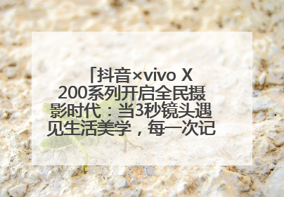 抖音×vivo X200系列开启全民摄影时代：当3秒镜头遇见生活美学，每一次记录都是时代的光