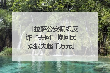 拉萨公安编织反诈“天网”挽回民众损失超千万元