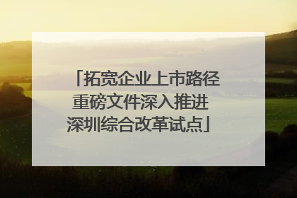 拓宽企业上市路径 重磅文件深入推进深圳综合改革试点