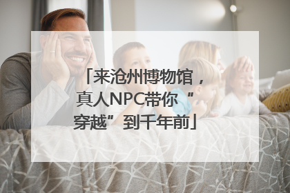 来沧州博物馆，真人NPC带你“穿越”到千年前