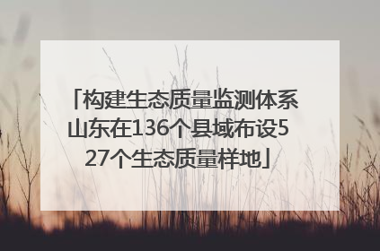 构建生态质量监测体系 山东在136个县域布设527个生态质量样地