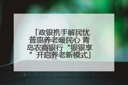 政银携手解民忧 普惠养老暖民心 青岛农商银行“银银享”开启养老新模式