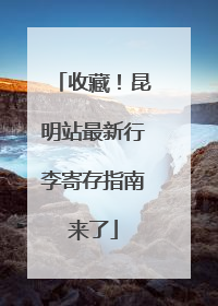 收藏！昆明站最新行李寄存指南来了