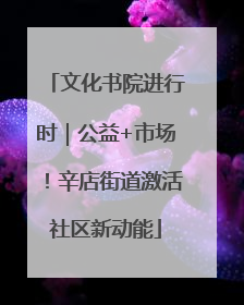 文化书院进行时｜公益+市场！辛店街道激活社区新动能