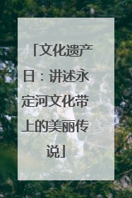 文化遗产日：讲述永定河文化带上的美丽传说
