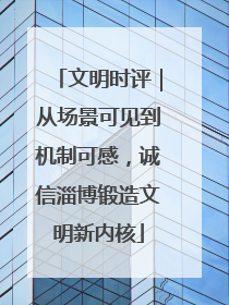 文明时评｜从场景可见到机制可感，诚信淄博锻造文明新内核