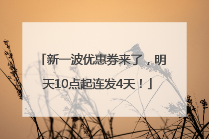 新一波优惠券来了，明天10点起连发4天！