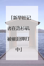 新华社记者在洛杉矶被催泪弹打中