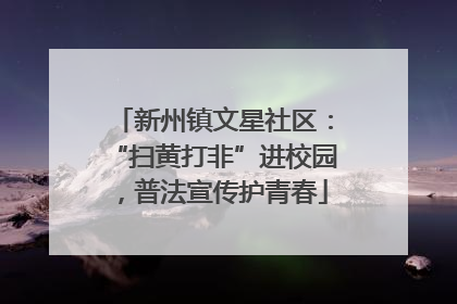 新州镇文星社区：“扫黄打非”进校园，普法宣传护青春