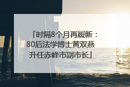 时隔8个月再履新：80后法学博士黄双燕升任赤峰市副市长