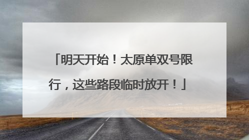 明天开始！太原单双号限行，这些路段临时放开！