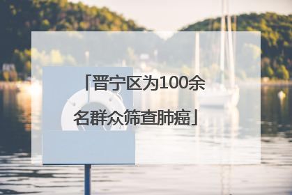 晋宁区为100余名群众筛查肺癌