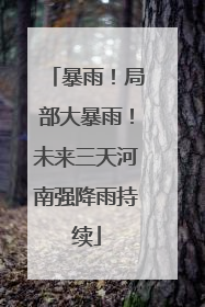 暴雨！局部大暴雨！未来三天河南强降雨持续