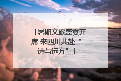 暑期文旅盛宴开席 来四川共赴“诗与远方”