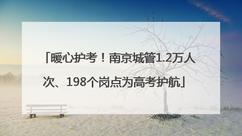 暖心护考！南京城管1.2万人次、198个岗点为高考护航