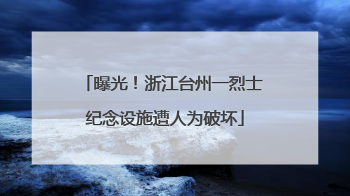 曝光！浙江台州一烈士纪念设施遭人为破坏